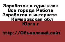 Заработок в один клик - Все города Работа » Заработок в интернете   . Кемеровская обл.,Юрга г.